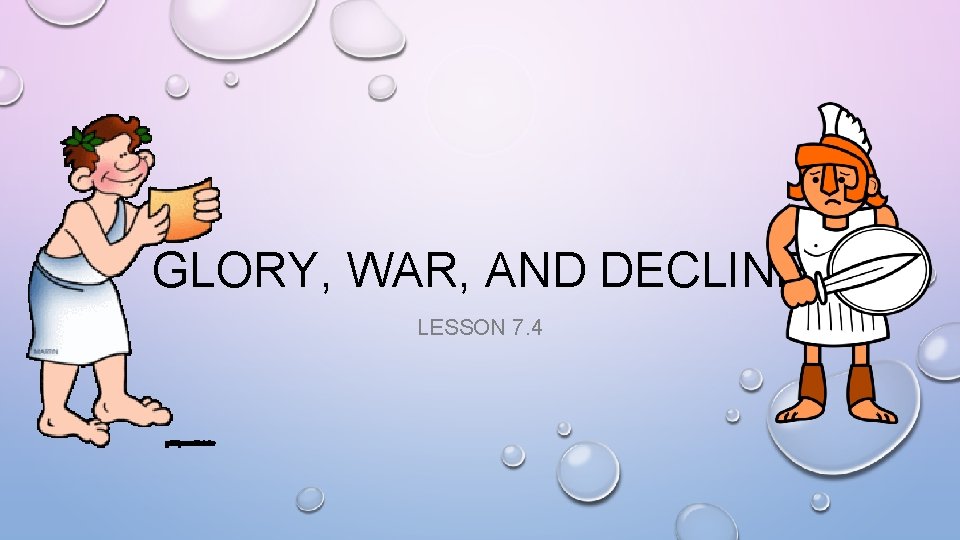 GLORY, WAR, AND DECLINE LESSON 7. 4 