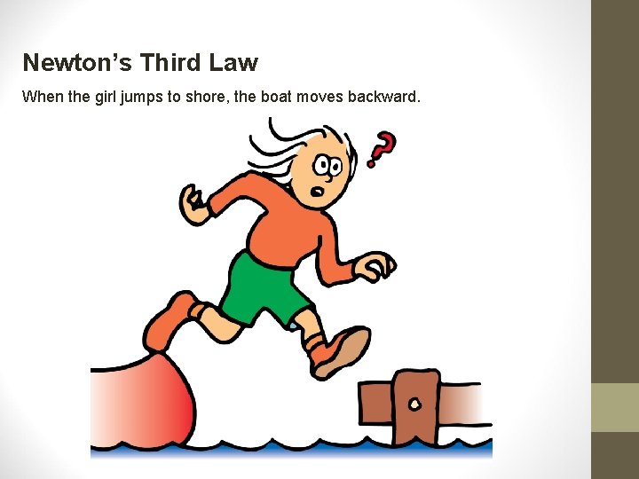 Newton’s Third Law When the girl jumps to shore, the boat moves backward. Newton’s Third Law When the girl jumps to shore, the boat moves backward.