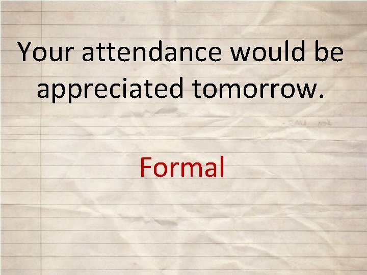 Your attendance would be appreciated tomorrow. Formal 