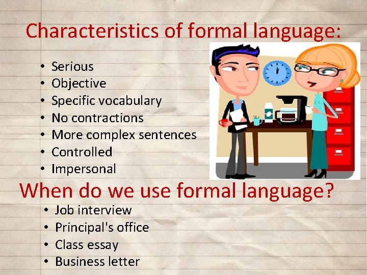 Characteristics of formal language: • • Serious Objective Specific vocabulary No contractions More complex