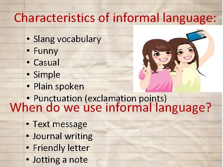 Characteristics of informal language: • • • Slang vocabulary Funny Casual Simple Plain spoken
