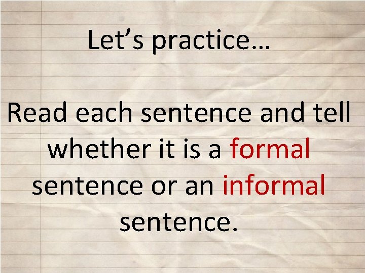 Let’s practice… Read each sentence and tell whether it is a formal sentence or