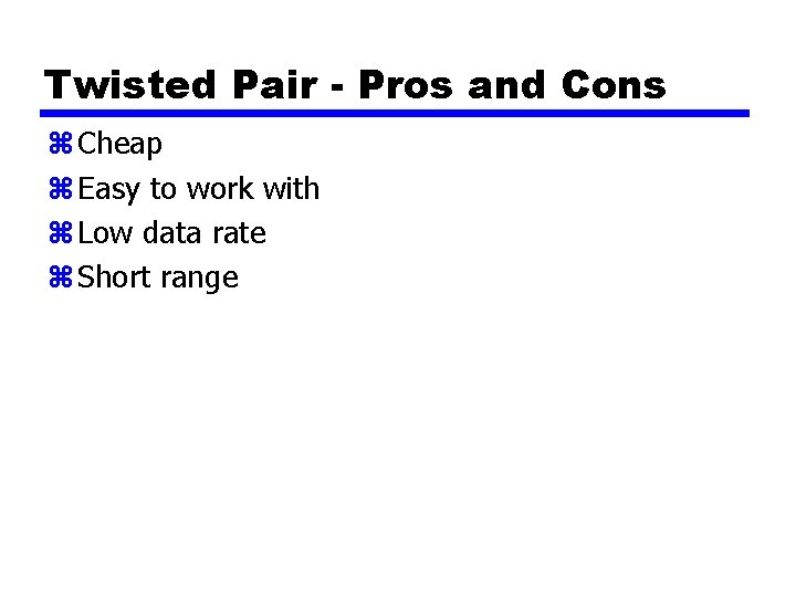 Twisted Pair - Pros and Cons z Cheap z Easy to work with z