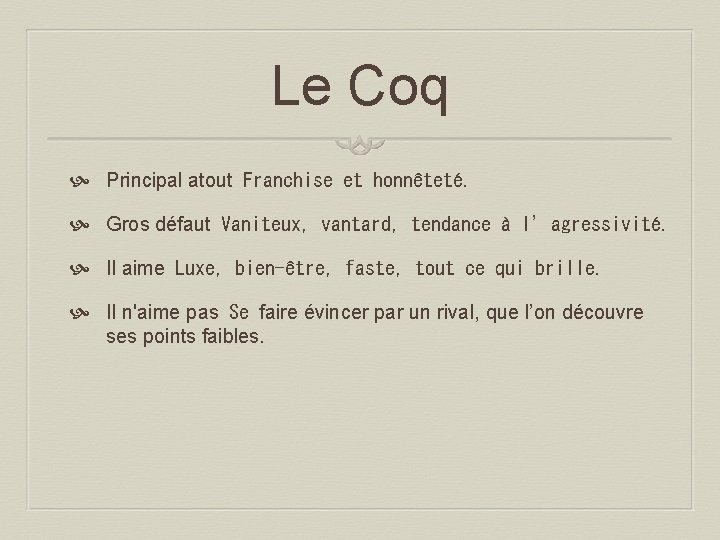 Le Coq Principal atout Franchise et honnêteté. Gros défaut Vaniteux, vantard, tendance à l’agressivité. Il aime Luxe,