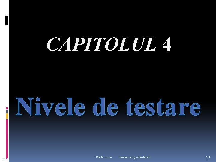 CAPITOLUL 4 Nivele de testare 2010 TSCR -curs- Ionescu Augustin-Iulian 4 -2 CAPITOLUL 4 Nivele de testare 2010 TSCR -curs- Ionescu Augustin-Iulian 4 -2