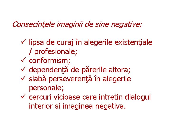 Consecinţele imaginii de sine negative: ü lipsa de curaj în alegerile existenţiale / profesionale;