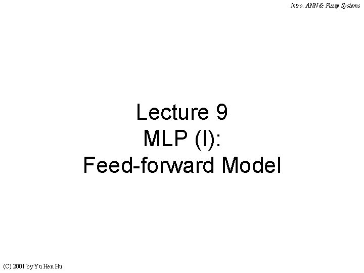 Intro. ANN & Fuzzy Systems Lecture 9 MLP (I): Feed-forward Model (C) 2001 by Intro. ANN & Fuzzy Systems Lecture 9 MLP (I): Feed-forward Model (C) 2001 by