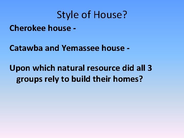 Style of House? Cherokee house Catawba and Yemassee house Upon which natural resource did