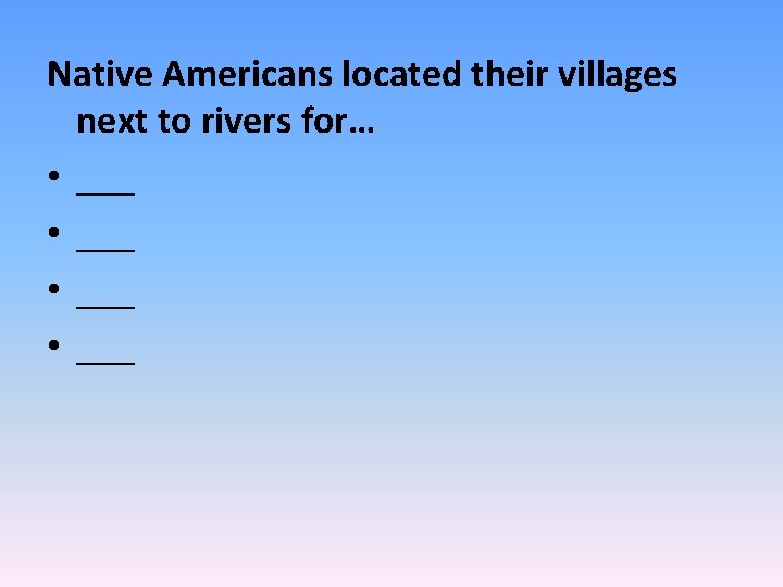 Native Americans located their villages next to rivers for… • ___ 