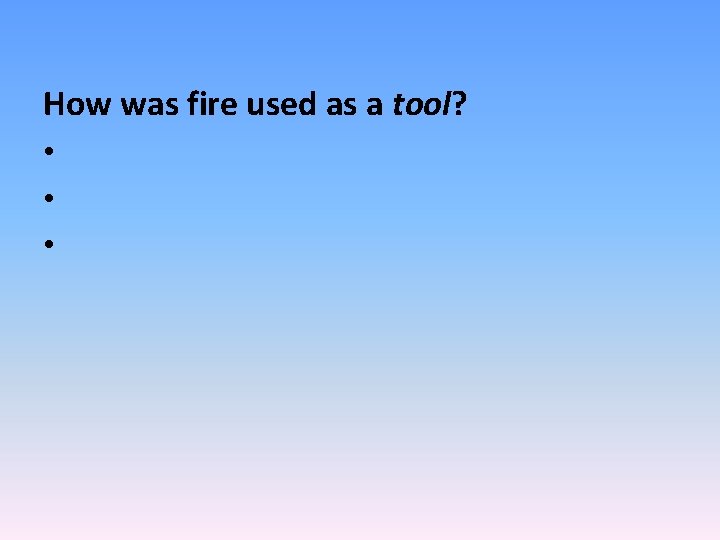 How was fire used as a tool? • • • 