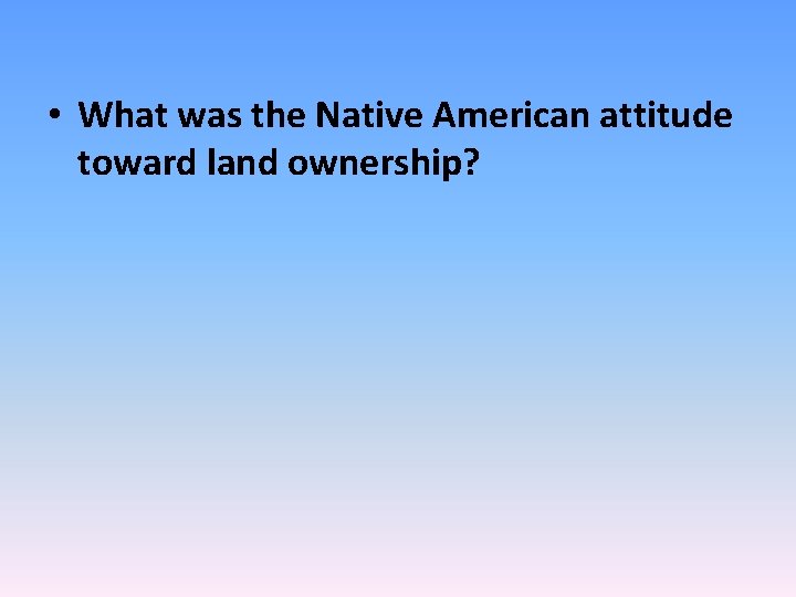  • What was the Native American attitude toward land ownership? 