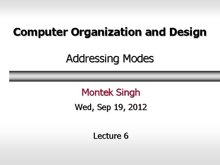 Computer Organization and Design Addressing Modes Montek Singh Wed, Sep 19, 2012 Lecture 6