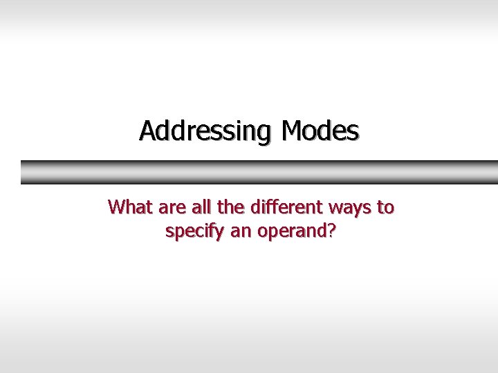 Addressing Modes What are all the different ways to specify an operand? 