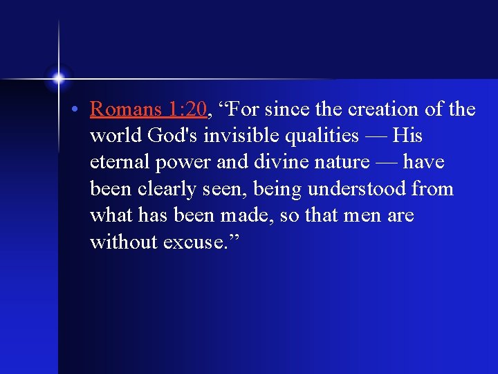  • Romans 1: 20, “For since the creation of the world God's invisible