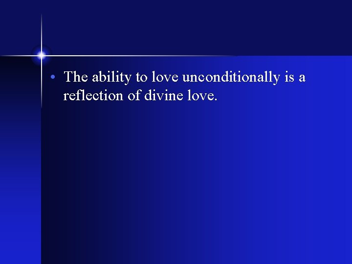  • The ability to love unconditionally is a reflection of divine love. 