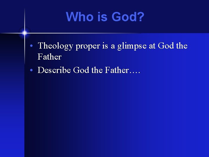 Who is God? • Theology proper is a glimpse at God the Father •