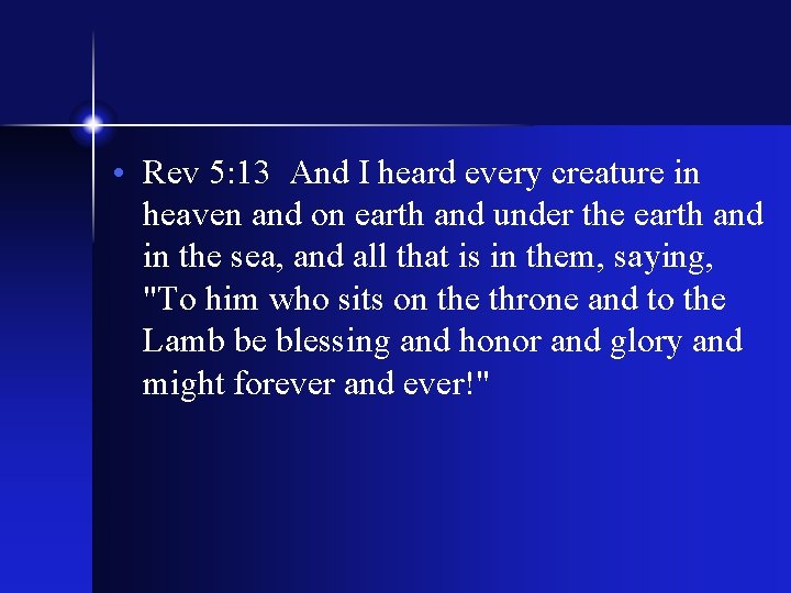  • Rev 5: 13 And I heard every creature in heaven and on