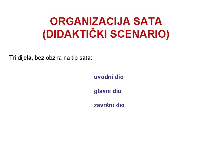 ORGANIZACIJA SATA (DIDAKTIČKI SCENARIO) Tri dijela, bez obzira na tip sata: uvodni dio glavni