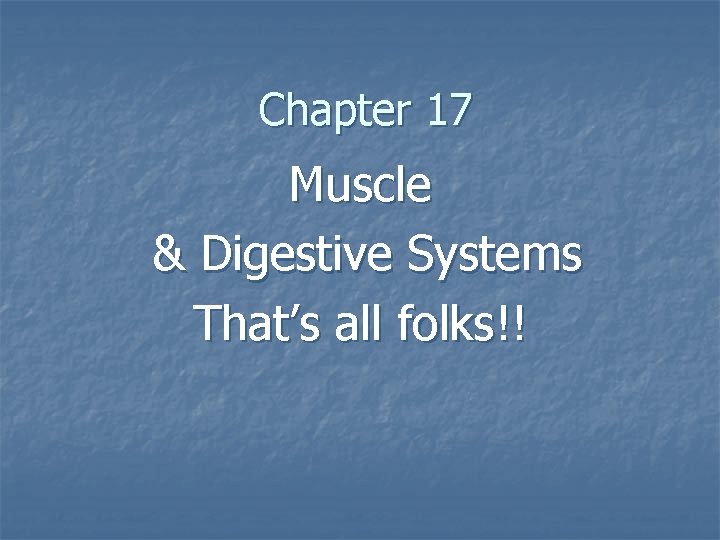 Chapter 17 Muscle & Digestive Systems That’s all folks!! 