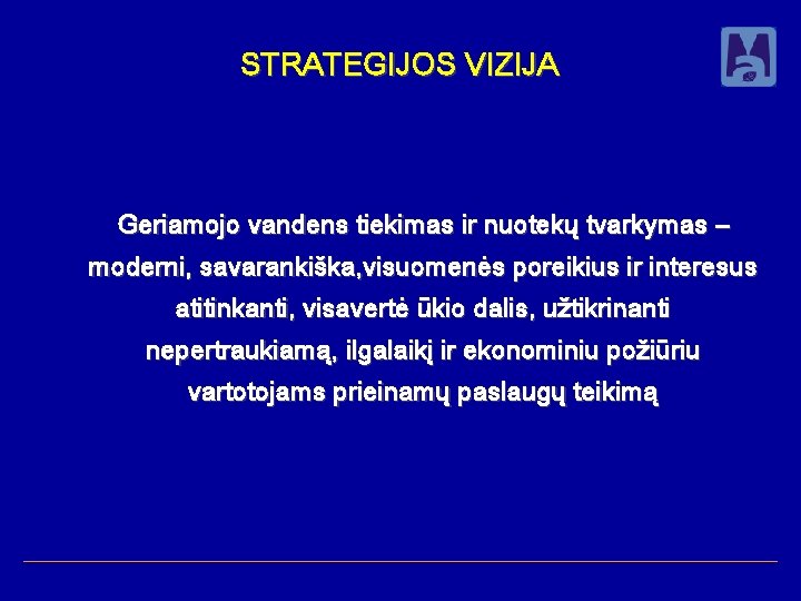 STRATEGIJOS VIZIJA Geriamojo vandens tiekimas ir nuotekų tvarkymas – moderni, savarankiška, visuomenės poreikius ir