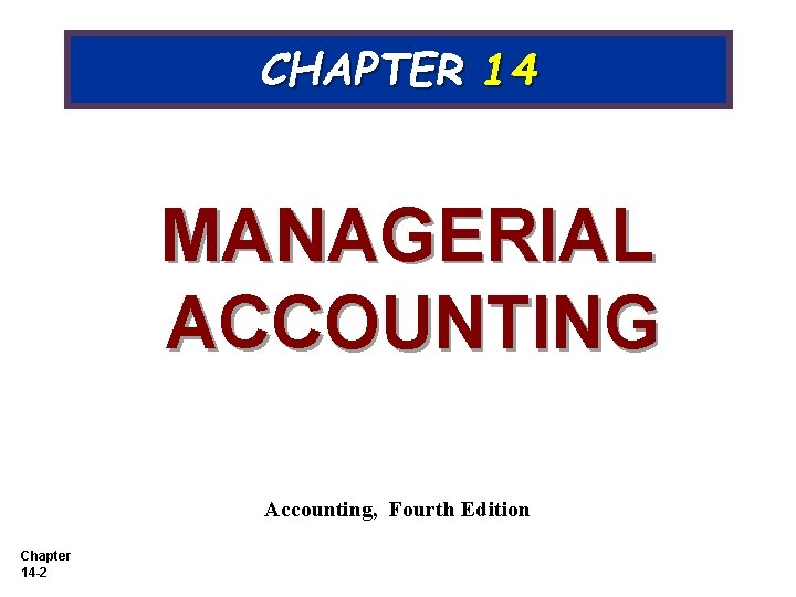 CHAPTER 14 MANAGERIAL ACCOUNTING Accounting, Fourth Edition Chapter 14 -2 