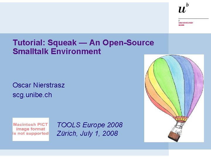 Tutorial: Squeak — An Open-Source Smalltalk Environment Oscar Nierstrasz scg. unibe. ch TOOLS Europe Tutorial: Squeak — An Open-Source Smalltalk Environment Oscar Nierstrasz scg. unibe. ch TOOLS Europe