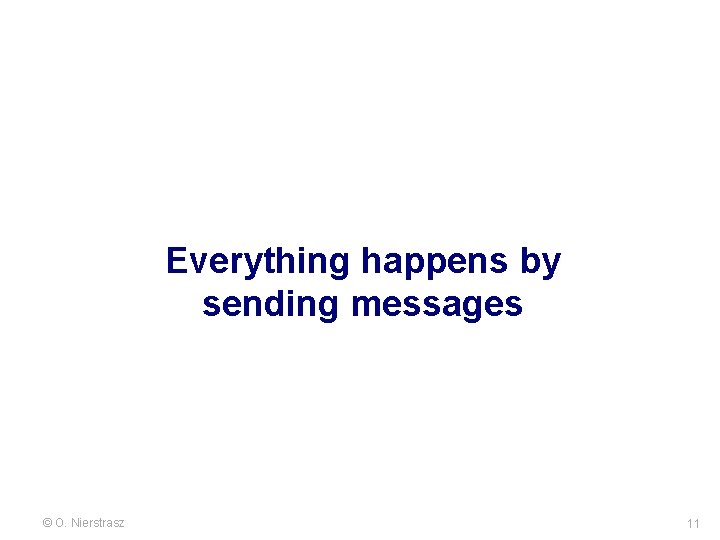 Everything happens by sending messages © O. Nierstrasz 11 Everything happens by sending messages © O. Nierstrasz 11