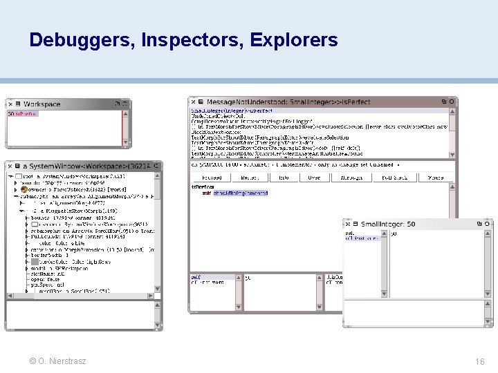 Debuggers, Inspectors, Explorers © O. Nierstrasz 16 Debuggers, Inspectors, Explorers © O. Nierstrasz 16