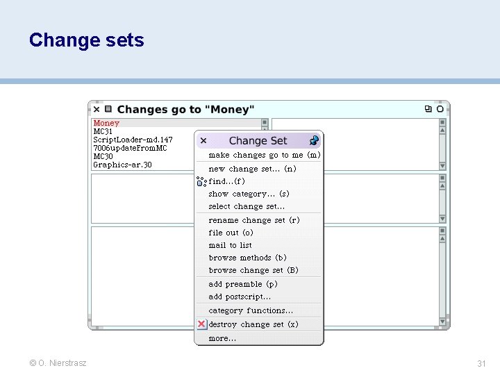 Change sets © O. Nierstrasz 31 Change sets © O. Nierstrasz 31