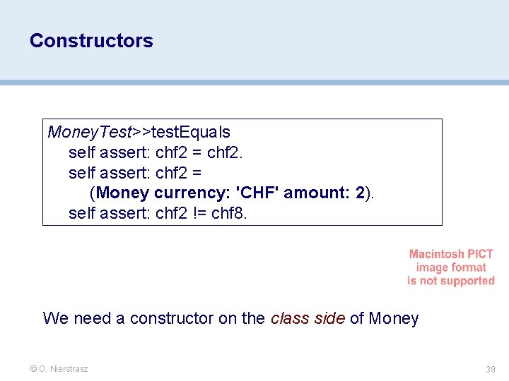 Constructors Money. Test>>test. Equals self assert: chf 2 = chf 2. self assert: chf Constructors Money. Test>>test. Equals self assert: chf 2 = chf 2. self assert: chf