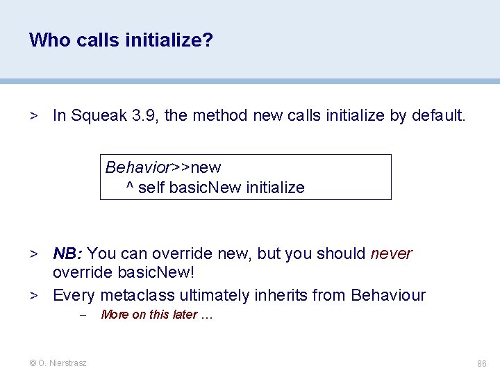 Who calls initialize? > In Squeak 3. 9, the method new calls initialize by Who calls initialize? > In Squeak 3. 9, the method new calls initialize by