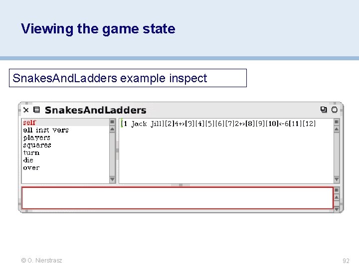 Viewing the game state Snakes. And. Ladders example inspect © O. Nierstrasz 92 Viewing the game state Snakes. And. Ladders example inspect © O. Nierstrasz 92
