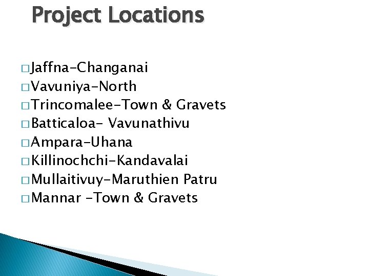 Project Locations � Jaffna-Changanai � Vavuniya-North � Trincomalee-Town & Gravets � Batticaloa- Vavunathivu � Project Locations � Jaffna-Changanai � Vavuniya-North � Trincomalee-Town & Gravets � Batticaloa- Vavunathivu �