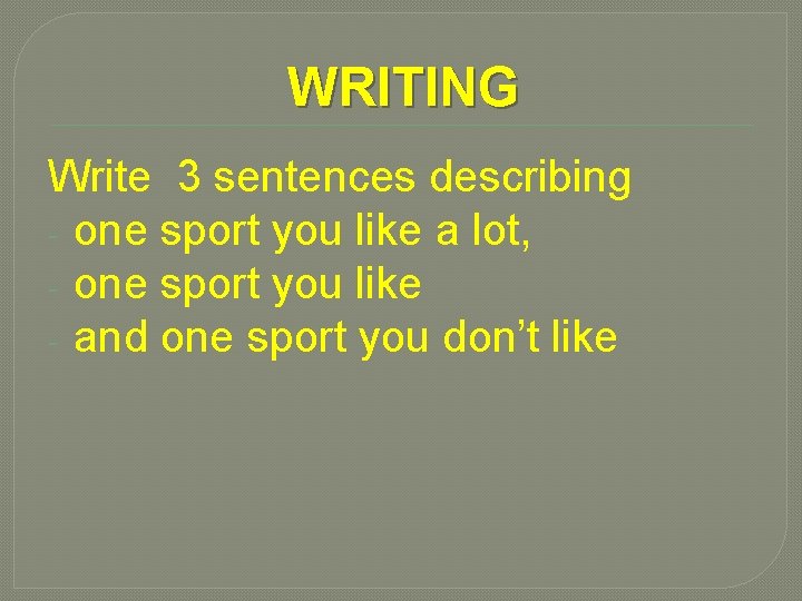 WRITING Write 3 sentences describing - one sport you like a lot, - one