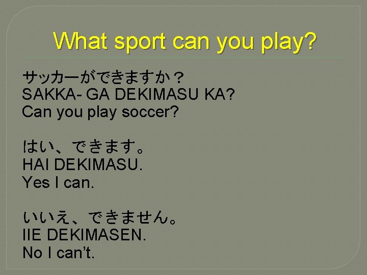 What sport can you play? サッカーができますか？ SAKKA- GA DEKIMASU KA? Can you play soccer?