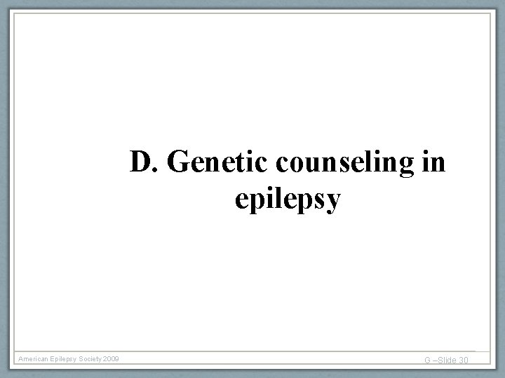 D. Genetic counseling in epilepsy American Epilepsy Society 2009 G –Slide 30 