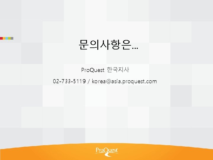 문의사항은. . . Pro. Quest 한국지사 02 -733 -5119 / korea@asia. proquest. com 