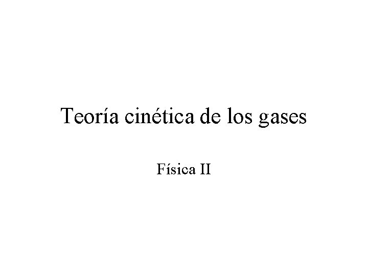 Teoría cinética de los gases Física II Teoría cinética de los gases Física II