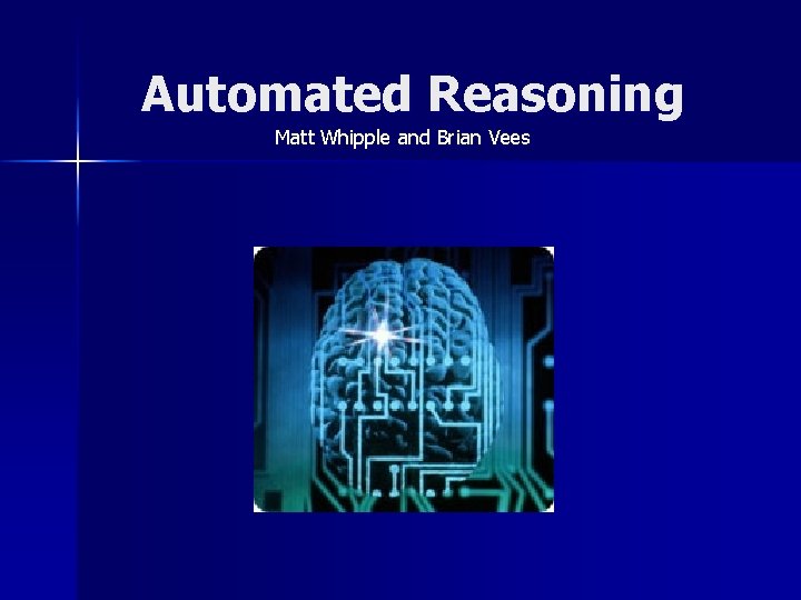 Automated Reasoning Matt Whipple and Brian Vees 