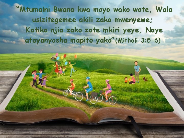 “Mtumaini Bwana kwa moyo wako wote, Wala usizitegemee akili zako mwenyewe; Katika njia zako “Mtumaini Bwana kwa moyo wako wote, Wala usizitegemee akili zako mwenyewe; Katika njia zako