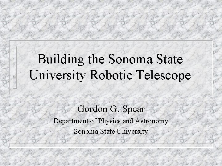 Building the Sonoma State University Robotic Telescope Gordon G. Spear Department of Physics and