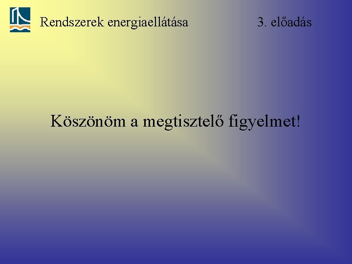 Rendszerek energiaellátása 3. előadás Köszönöm a megtisztelő figyelmet! 