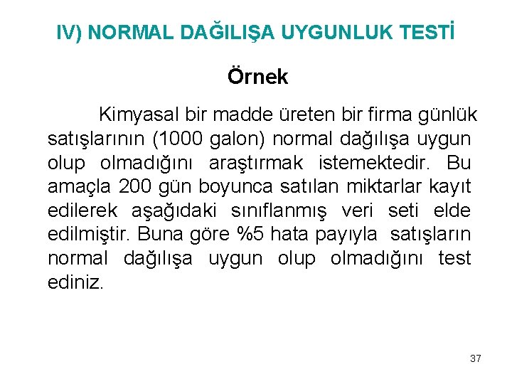 IV) NORMAL DAĞILIŞA UYGUNLUK TESTİ Örnek Kimyasal bir madde üreten bir firma günlük satışlarının