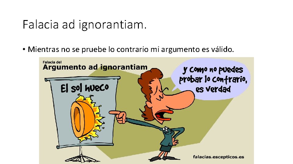 Falacia ad ignorantiam. • Mientras no se pruebe lo contrario mi argumento es válido.