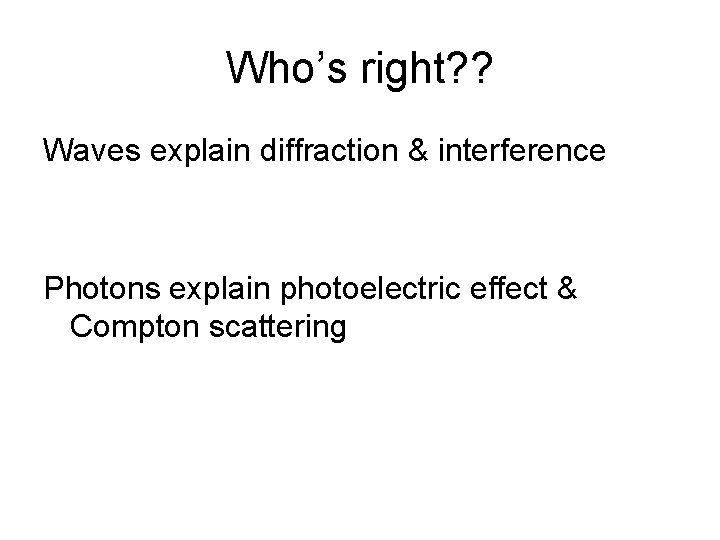 Who’s right? ? Waves explain diffraction & interference Photons explain photoelectric effect & Compton