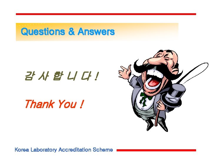 Questions & Answers 감사합니다! Thank You ! Korea Laboratory Accreditation Scheme Questions & Answers 감사합니다! Thank You ! Korea Laboratory Accreditation Scheme