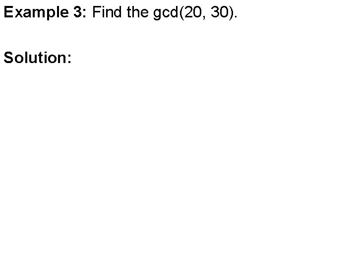 Example 3: Find the gcd(20, 30). Solution: 