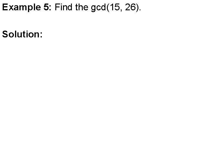 Example 5: Find the gcd(15, 26). Solution: 