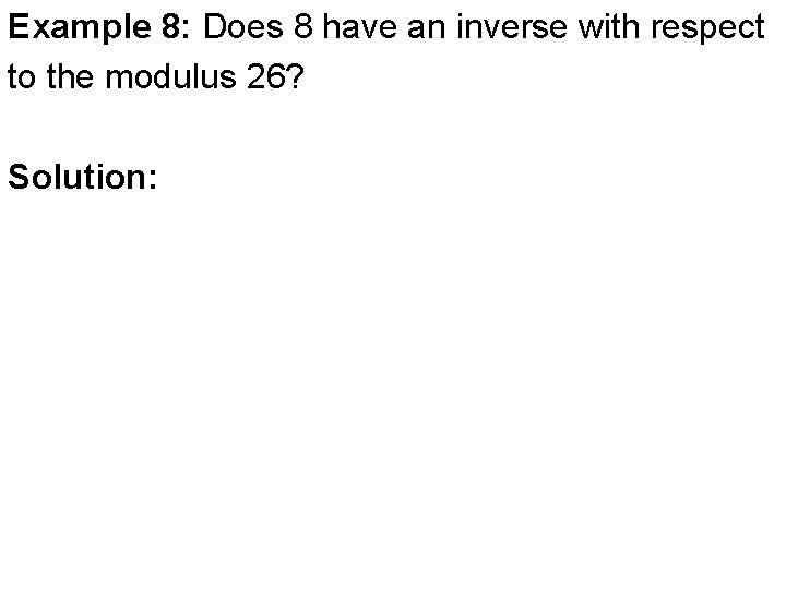 Example 8: Does 8 have an inverse with respect to the modulus 26? Solution: