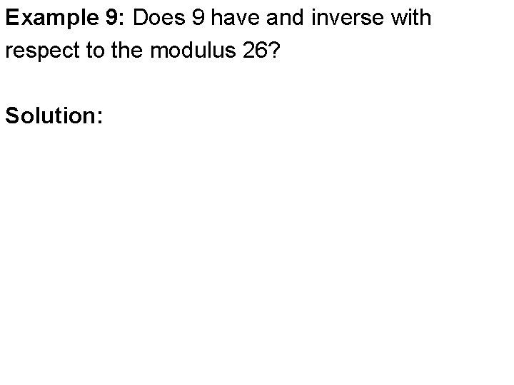 Example 9: Does 9 have and inverse with respect to the modulus 26? Solution: